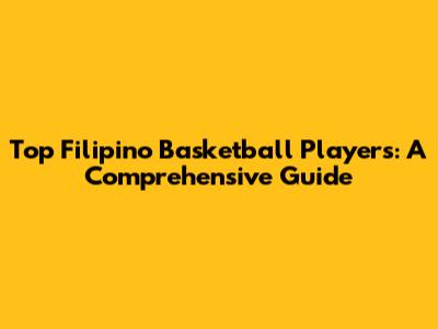Top Filipino Basketball Players: A Comprehensive Guide