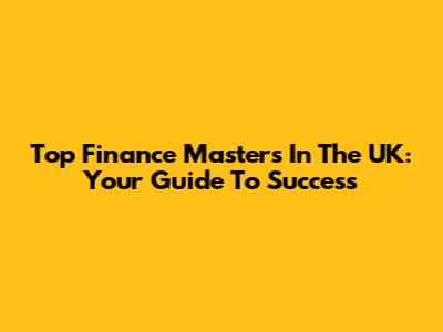 Top Finance Masters In The UK: Your Guide To Success