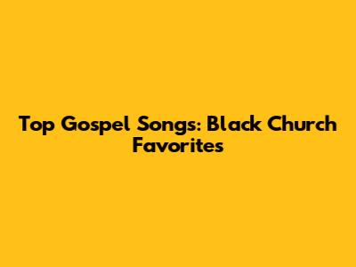 Top Gospel Songs: Black Church Favorites