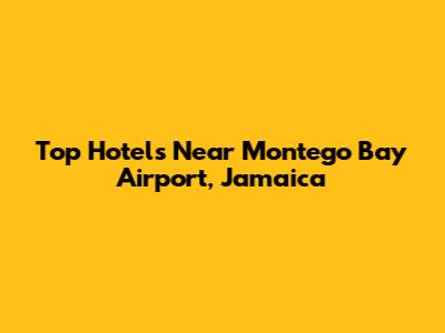 Top Hotels Near Montego Bay Airport, Jamaica
