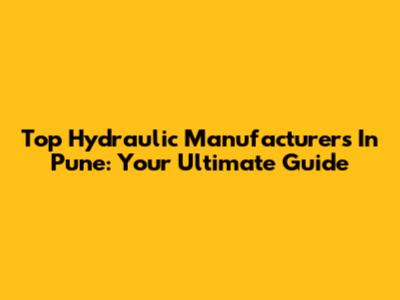 Top Hydraulic Manufacturers In Pune: Your Ultimate Guide