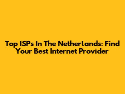 Top ISPs In The Netherlands: Find Your Best Internet Provider