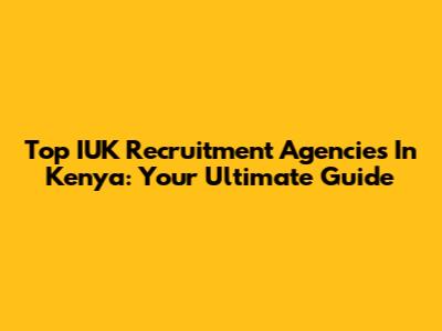 Top IUK Recruitment Agencies In Kenya: Your Ultimate Guide