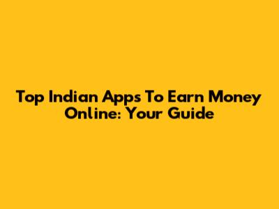 Top Indian Apps To Earn Money Online: Your Guide