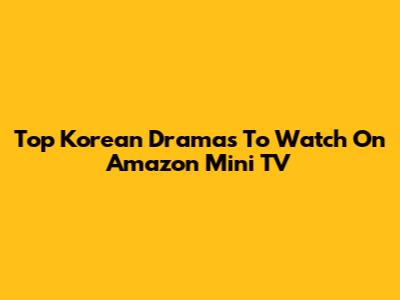 Top Korean Dramas To Watch On Amazon Mini TV