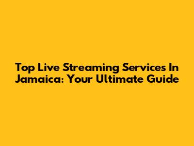 Top Live Streaming Services In Jamaica: Your Ultimate Guide