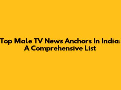 Top Male TV News Anchors In India: A Comprehensive List