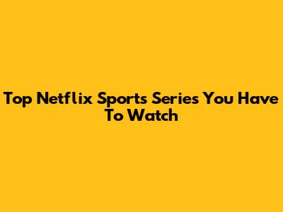 Top Netflix Sports Series You Have To Watch