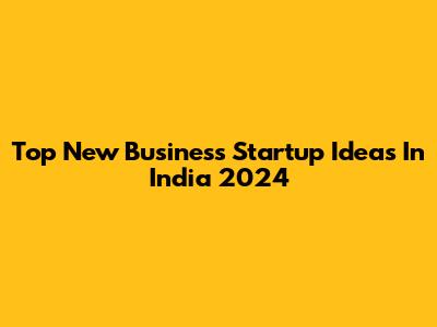 Top New Business Startup Ideas In India 2024