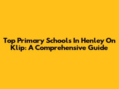 Top Primary Schools In Henley On Klip: A Comprehensive Guide