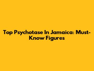 Top Psychotase In Jamaica: Must-Know Figures