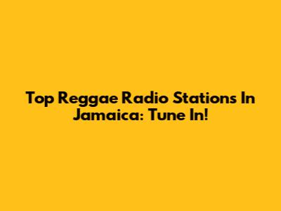 Top Reggae Radio Stations In Jamaica: Tune In!