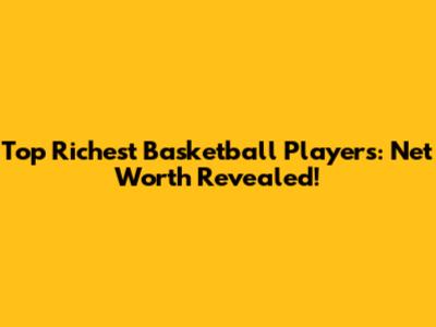 Top Richest Basketball Players: Net Worth Revealed!