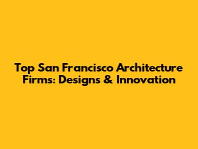 Top San Francisco Architecture Firms: Designs & Innovation