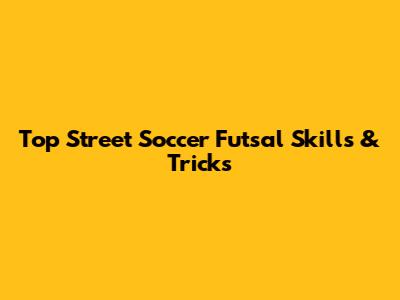 Top Street Soccer Futsal Skills & Tricks