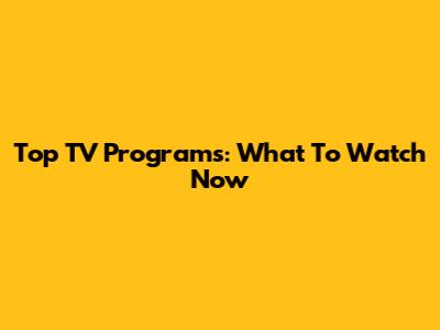 Top TV Programs: What To Watch Now