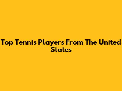 Top Tennis Players From The United States