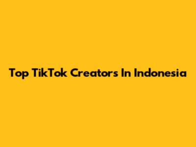 Top TikTok Creators In Indonesia
