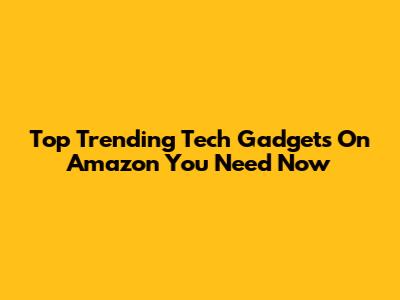 Top Trending Tech Gadgets On Amazon You Need Now