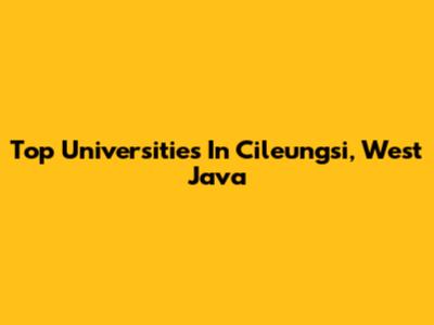 Top Universities In Cileungsi, West Java