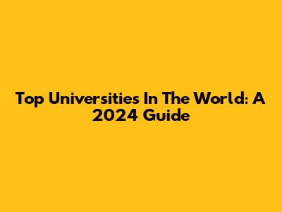 Top Universities In The World: A 2024 Guide