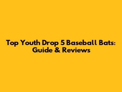 Top Youth Drop 5 Baseball Bats: Guide & Reviews
