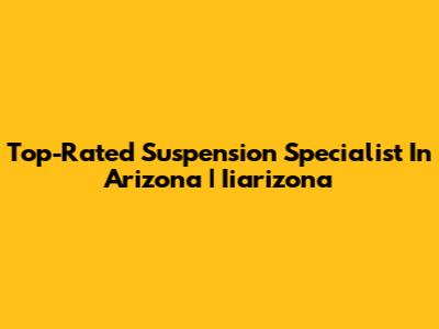 Top-Rated Suspension Specialist In Arizona | Iiarizona