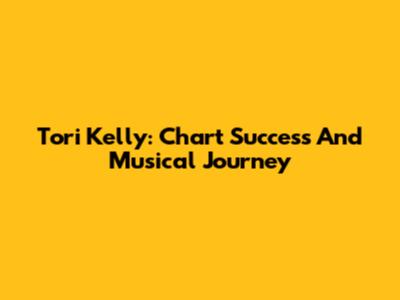 Tori Kelly: Chart Success And Musical Journey