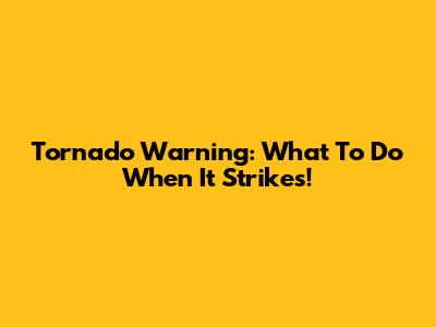 Tornado Warning: What To Do When It Strikes!
