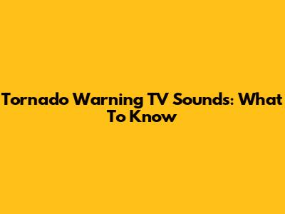Tornado Warning TV Sounds: What To Know
