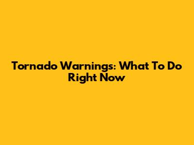 Tornado Warnings: What To Do Right Now