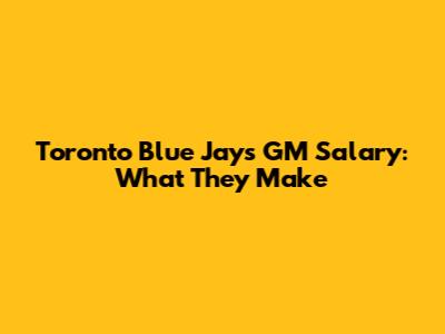 Toronto Blue Jays GM Salary: What They Make