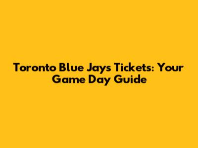 Toronto Blue Jays Tickets: Your Game Day Guide