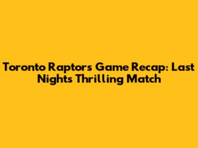 Toronto Raptors Game Recap: Last Night's Thrilling Match