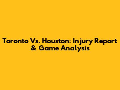 Toronto Vs. Houston: Injury Report & Game Analysis