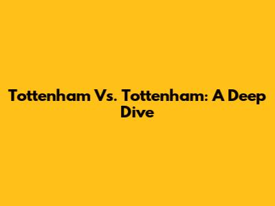 Tottenham Vs. Tottenham: A Deep Dive