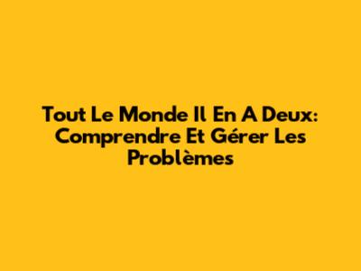 Tout Le Monde Il En A Deux: Comprendre Et Gérer Les Problèmes