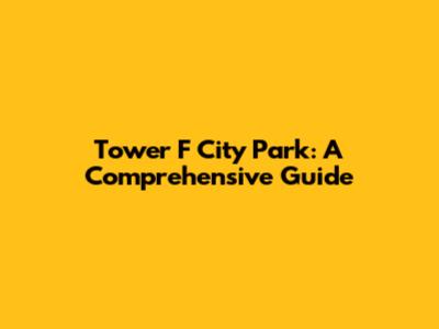 Tower F City Park: A Comprehensive Guide