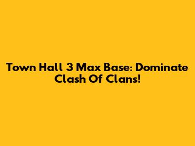 Town Hall 3 Max Base: Dominate Clash Of Clans!