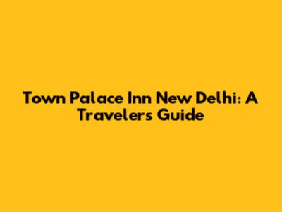 Town Palace Inn New Delhi: A Traveler's Guide