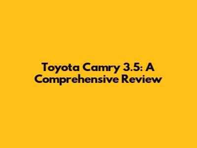 Toyota Camry 3.5: A Comprehensive Review