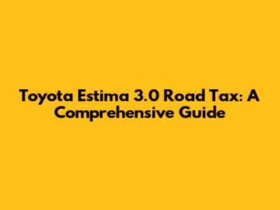 Toyota Estima 3.0 Road Tax: A Comprehensive Guide