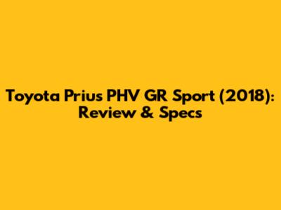 Toyota Prius PHV GR Sport (2018): Review & Specs