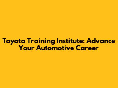 Toyota Training Institute: Advance Your Automotive Career