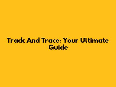 Track And Trace: Your Ultimate Guide