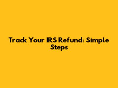 Track Your IRS Refund: Simple Steps