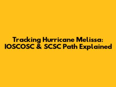Tracking Hurricane Melissa: IOSCOSC & SCSC Path Explained