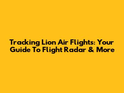 Tracking Lion Air Flights: Your Guide To Flight Radar & More