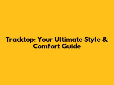 Tracktop: Your Ultimate Style & Comfort Guide
