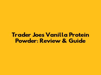 Trader Joe's Vanilla Protein Powder: Review & Guide